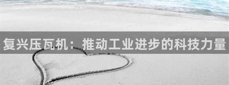 威九国际客服电话：复兴压瓦机：推动工业进步的科技力量