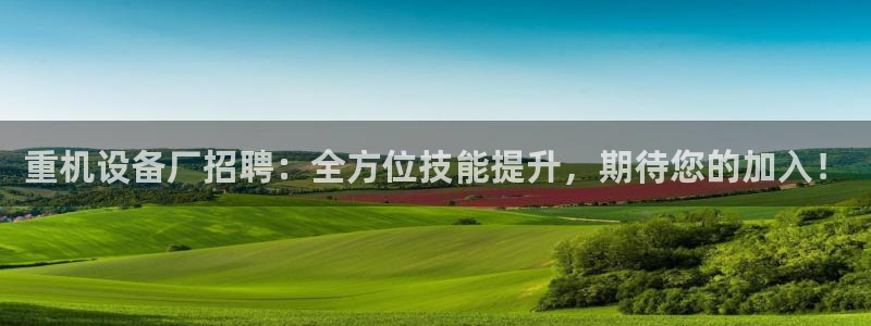 威九国际78m域名：重机设备厂招聘：全方位技能提升，期待您的