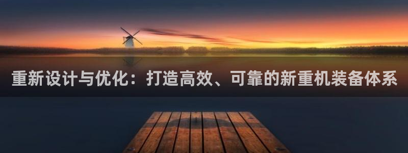 威九国际能提现吗：重新设计与优化：打造高效、可靠的新重机装备