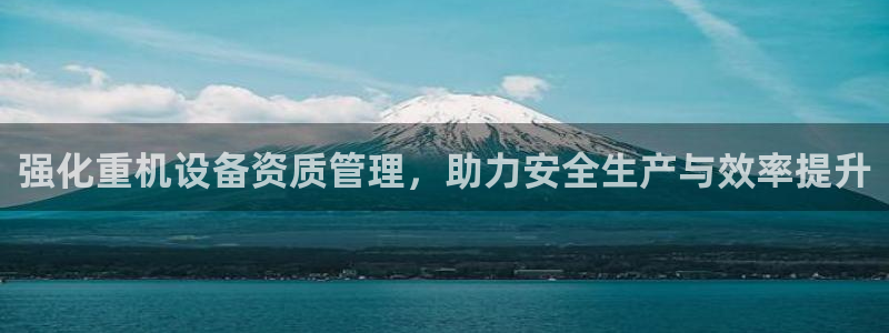 威九国际官方入口官网：强化重机设备资质管理，助力安全生产与效