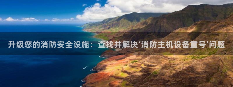 威九国际空降：升级您的消防安全设施：查找并解决‘消防主机设备