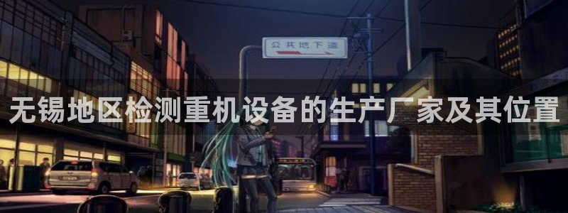威九国际网站进入AB,AB：无锡地区检测重机设备的生产厂家及