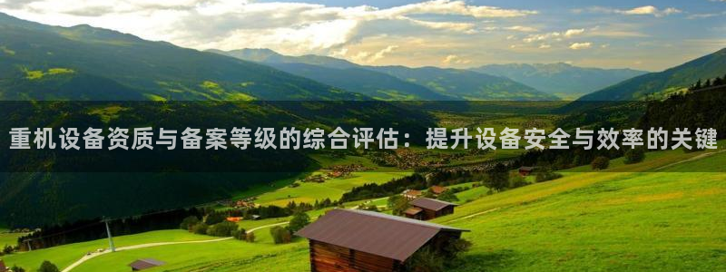 威九国际女神：重机设备资质与备案等级的综合评估：提升设备安全