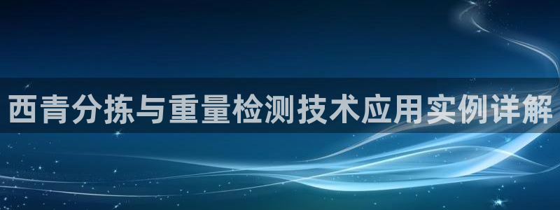 威九国际空降服务女演员名字：西青分拣与重量检测技术应用实例详