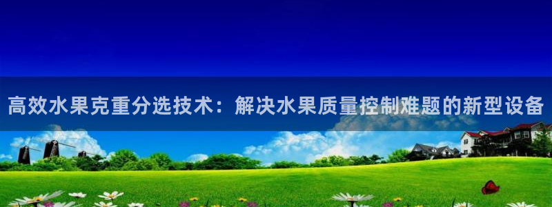 威九国际可以提现吗现在：高效水果克重分选技术：解决水果质量控