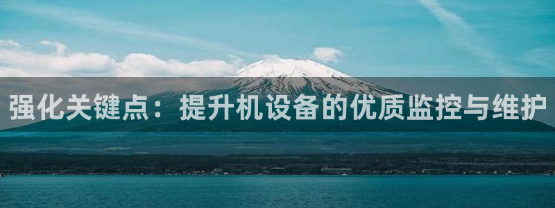 威九国际精免费下载：强化关键点：提升机设备的优质监控与维护
