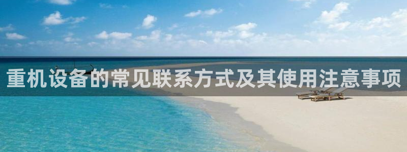 威九国际的金融服务有哪些：重机设备的常见联系方式及其使用注意