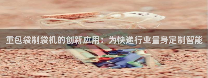 保定威九网络科技有限公司招聘：重包袋制袋机的创新应用：为快递