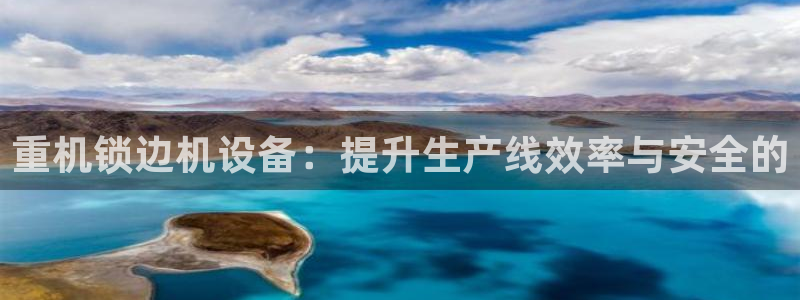 威九国际风情万种：重机锁边机设备：提升生产线效率与安全的