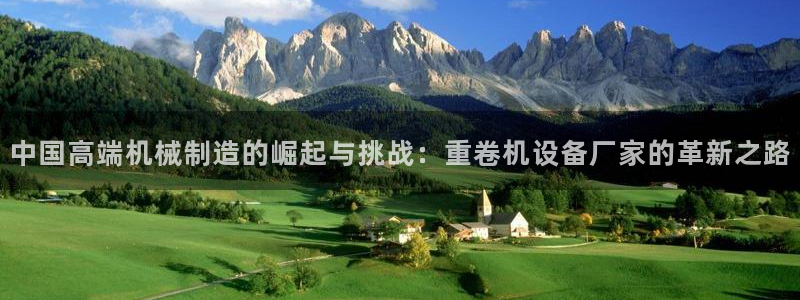 威九国际天美：中国高端机械制造的崛起与挑战：重卷机设备厂家的