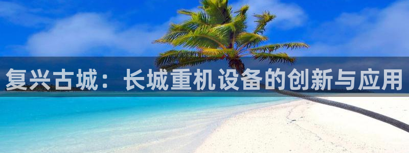 威九国际78mb42- MBA中文：复兴古城：长城重机设备的