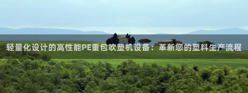 威九国际演员2023年最新作品：轻量化设计的高性能PE重包吹