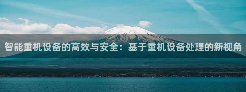 威九国际父亲的友人：智能重机设备的高效与安全：基于重机设备处