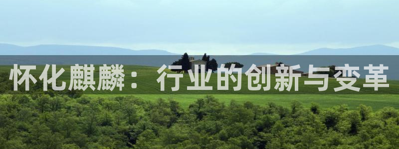 威九国际第一页：怀化麒麟：行业的创新与变革