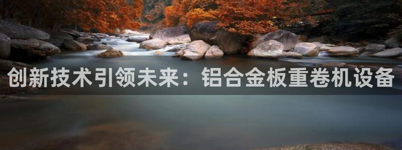 威九国际EVA0001：创新技术引领未来：铝合金板重卷机设备