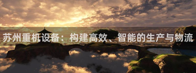 威九国际app下载：苏州重机设备：构建高效、智能的生产与物流