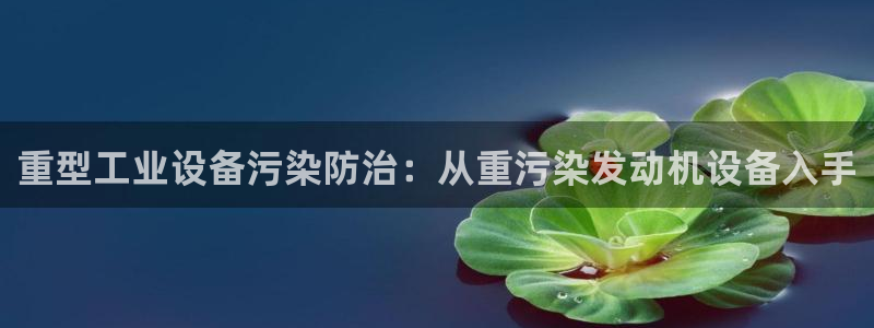 威九国际X8：重型工业设备污染防治：从重污染发动机设备入手