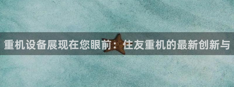 威九国际免费网络站：重机设备展现在您眼前：住友重机的最新创新