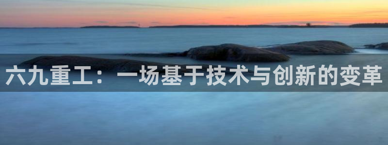 威九国际78mb42斗罗大陆：六九重工：一场基于技术与创新的