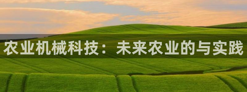 威九国际78m光伏巨头隆基绿能esg成色：农业机械科技：未来