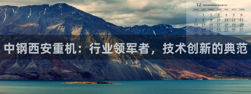 威九国际服：中钢西安重机：行业领军者，技术创新的典范