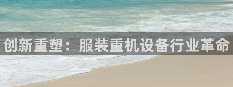 威九国际下载：创新重塑：服装重机设备行业革命