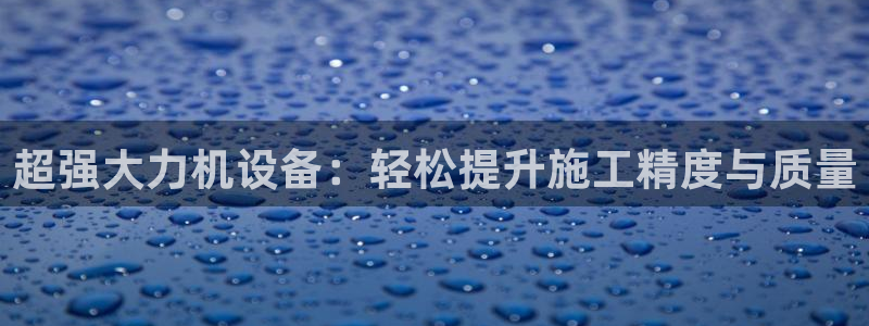 威九国际APP客服：超强大力机设备：轻松提升施工精度与质量