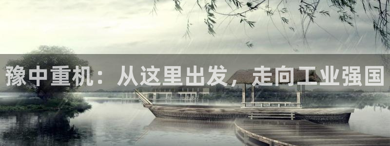 威九国际在哪里：豫中重机：从这里出发，走向工业强国