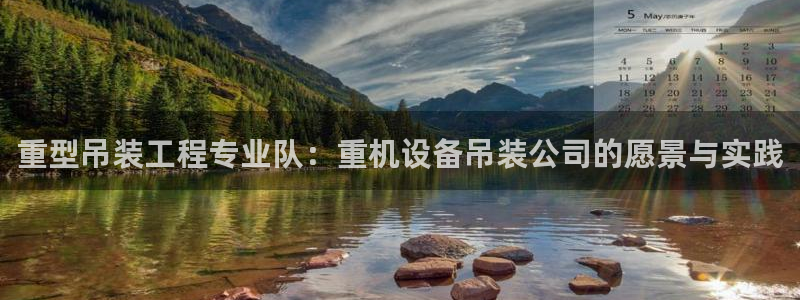 威九国际A：重型吊装工程专业队：重机设备吊装公司的愿景与实践