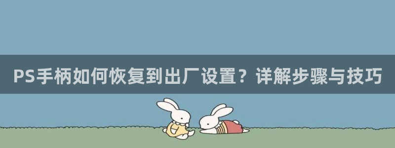 78mapp威九国际人民网：PS手柄如何恢复到出厂设置？详解