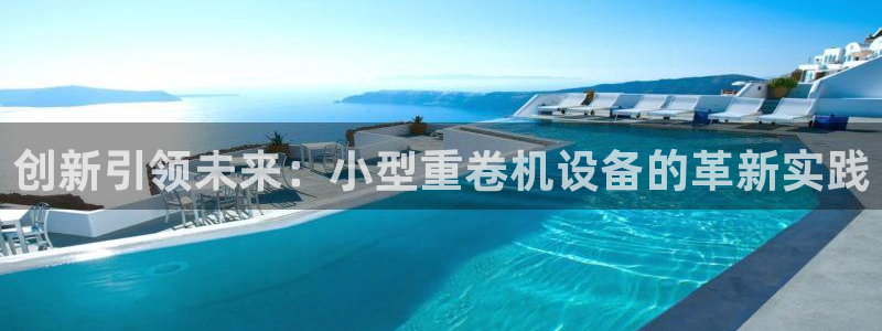 威九国际免费版：创新引领未来：小型重卷机设备的革新实践