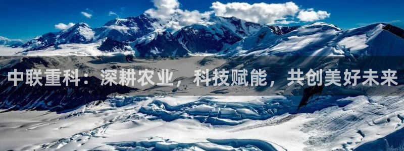 威九国际最受欢迎的功能：中联重科：深耕农业，科技赋能，共创美