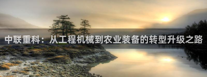 威九国际官网在线进入网站查询：中联重科：从工程机械到农业装备